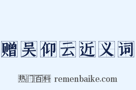 赠吴仰云近义词是什么意思的图片